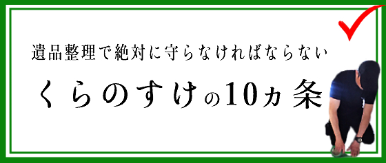 遺品整理くらのすけ徳島「遺品整理で絶対に守らなければならい10ヵ条」