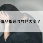 遺品整理はなぜ大変？