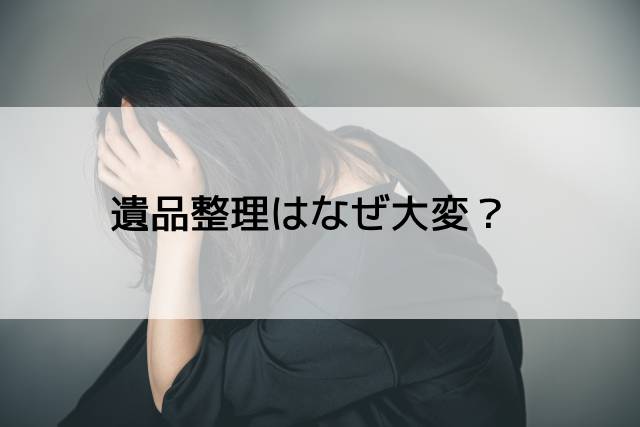 遺品整理はなぜ大変?