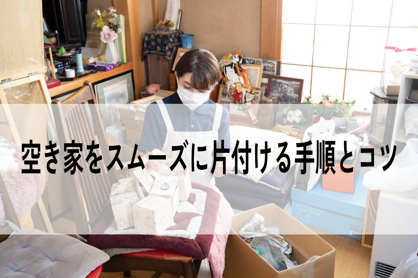 空き家の片付け方の手順とコツ