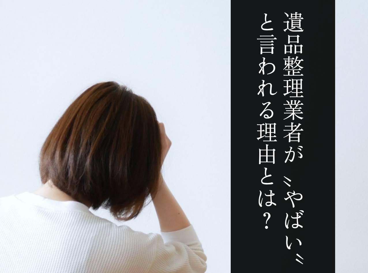 遺品整理業者がやばい理由とは?